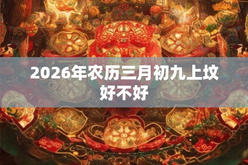 2026年农历三月初九上坟好不好