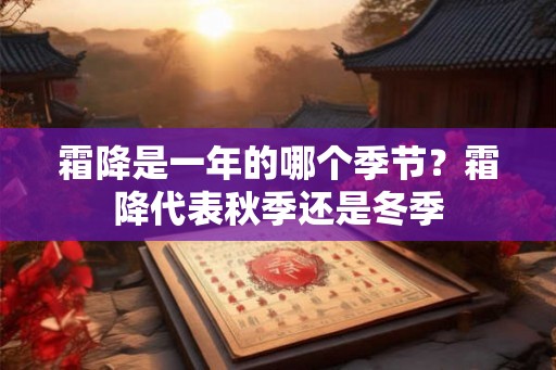 霜降是一年的哪个季节？霜降代表秋季还是冬季