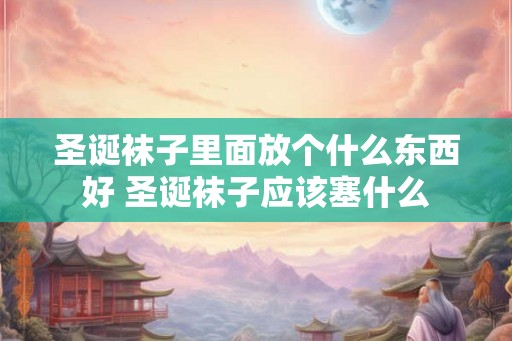 圣诞袜子里面放个什么东西好 圣诞袜子应该塞什么