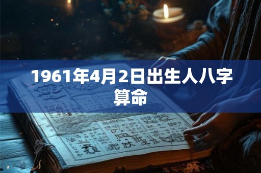 1961年4月2日出生人八字算命