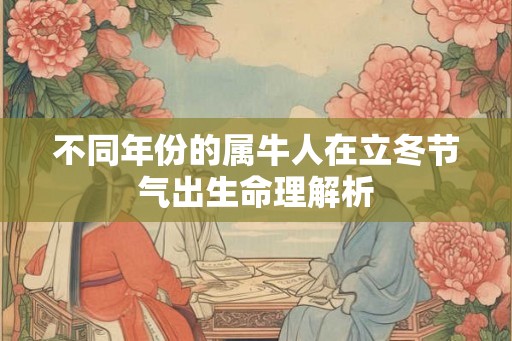 不同年份的属牛人在立冬节气出生命理解析