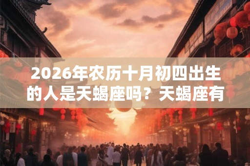 2026年农历十月初四出生的人是天蝎座吗？天蝎座有什么神话传说？