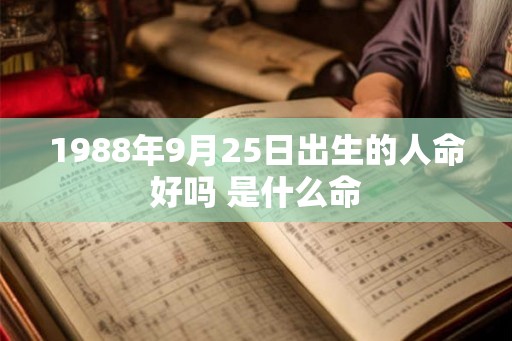 1988年9月25日出生的人命好吗 是什么命