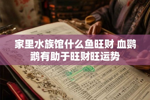 家里水族馆什么鱼旺财 血鹦鹉有助于旺财旺运势