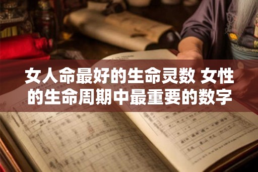 女人命最好的生命灵数 女性的生命周期中最重要的数字是什么