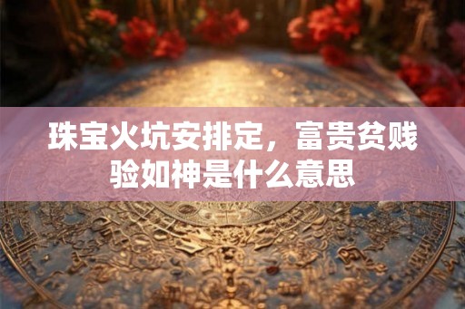 珠宝火坑安排定,富贵贫贱验如神是什么意思 珠宝火坑安排定,富贵贫贱验如神是什么意思