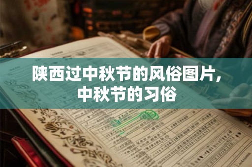 陕西过中秋节的风俗图片,中秋节的习俗 陕西过中秋节的风俗图片,中秋节的习俗