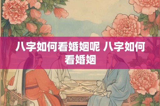 八字如何看婚姻呢 八字如何看婚姻