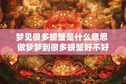 梦见很多螃蟹是什么意思 做梦梦到很多螃蟹好不好