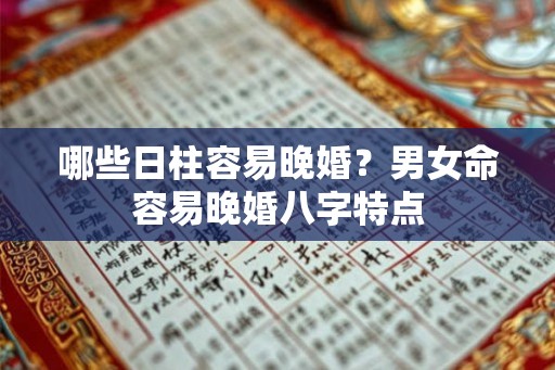 哪些日柱容易晚婚？男女命容易晚婚八字特点