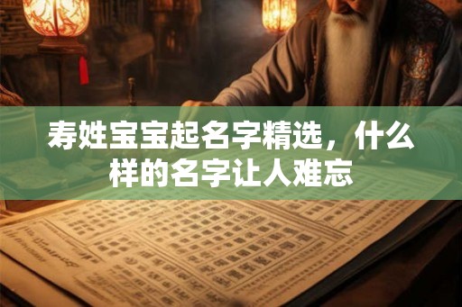 寿姓宝宝起名字精选，什么样的名字让人难忘