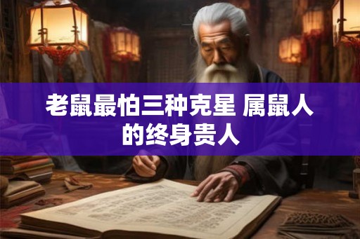 老鼠最怕三种克星 属鼠人的终身贵人