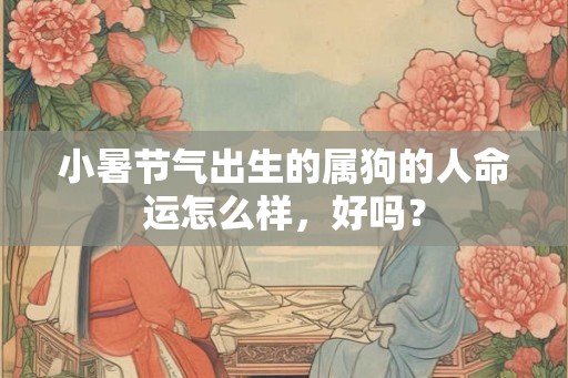 小暑节气出生的属狗的人命运怎么样，好吗？