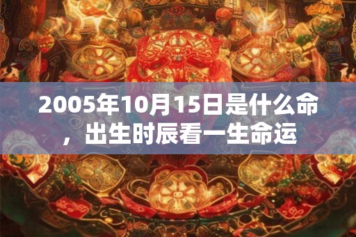 2005年10月15日是什么命，出生时辰看一生命运