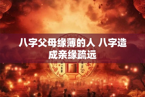 八字父母缘薄的人 八字造成亲缘疏远