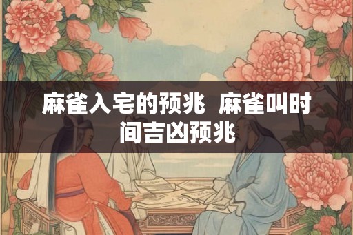 麻雀入宅的预兆  麻雀叫时间吉凶预兆
