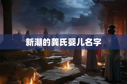 新潮的龚氏婴儿名字