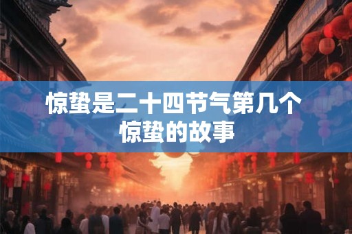 惊蛰是二十四节气第几个 惊蛰的故事 惊蛰是二十四节气第几个 惊蛰的故事