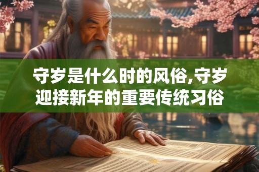 守岁是什么时的风俗,守岁迎接新年的重要传统习俗