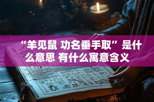 “羊见鼠 功名垂手取”是什么意思 有什么寓意含义 “羊见鼠 功名垂手取”是什么意思 有什么寓意含义