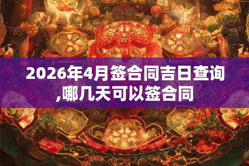 2026年4月签合同吉日查询,哪几天可以签合同