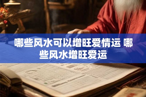 哪些风水可以增旺爱情运 哪些风水增旺爱运