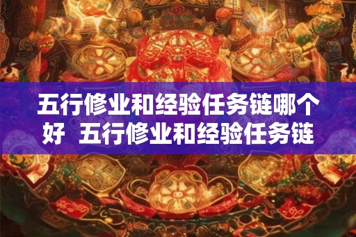 五行修业和经验任务链哪个好 五行修业和经验任务链哪个好 五行修业和经验任务链哪个好 五行修业和经验任务链哪个好