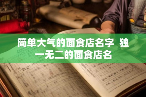 简单大气的面食店名字  独一无二的面食店名