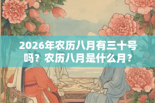2026年农历八月有三十号吗？农历八月是什么月？