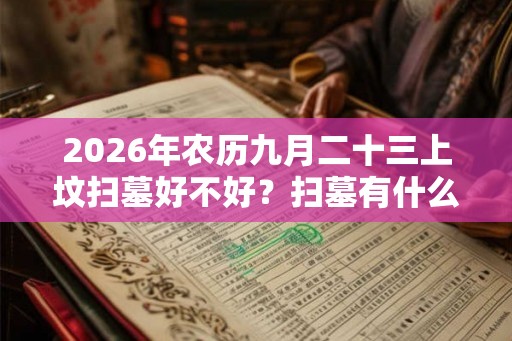 2026年农历九月二十三上坟扫墓好不好？扫墓有什么讲究？