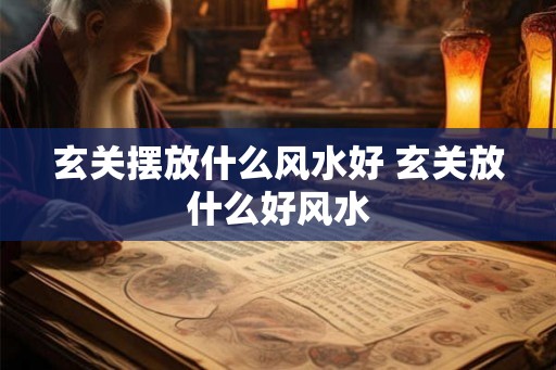 玄关摆放什么风水好 玄关放什么好风水