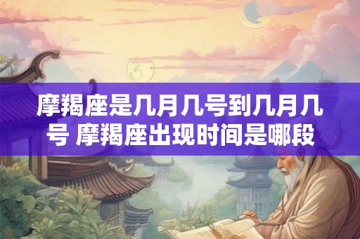 摩羯座是几月几号到几月几号 摩羯座出现时间是哪段