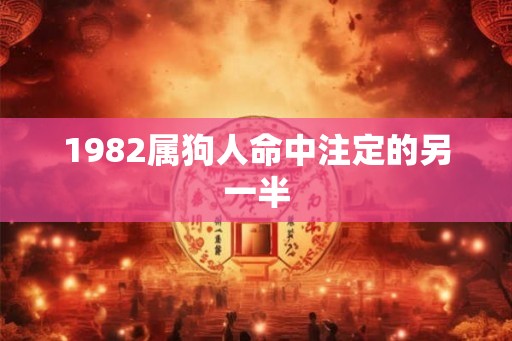 1982属狗人命中注定的另一半