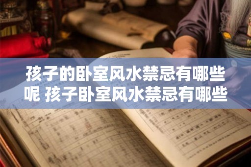 孩子的卧室风水禁忌有哪些呢 孩子卧室风水禁忌有哪些