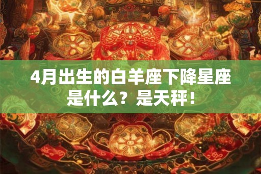 4月出生的白羊座下降星座是什么？是天秤！