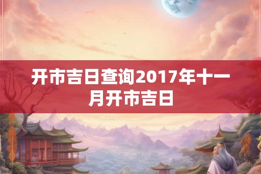 开市吉日查询2017年十一月开市吉日