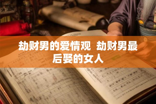 劫财男的爱情观  劫财男最后娶的女人