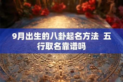 9月出生的八卦起名方法  五行取名靠谱吗