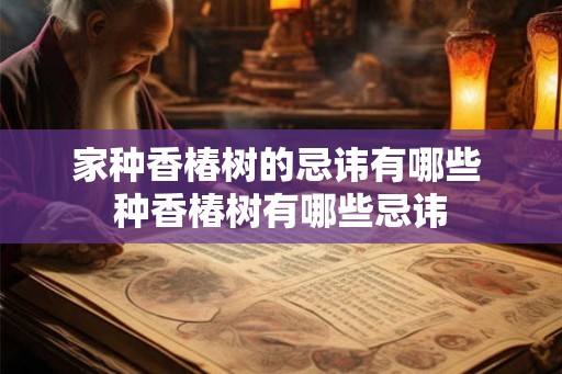 家种香椿树的忌讳有哪些 种香椿树有哪些忌讳