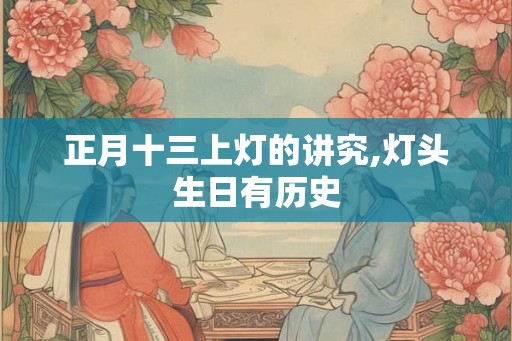 正月十三上灯的讲究,灯头生日有历史