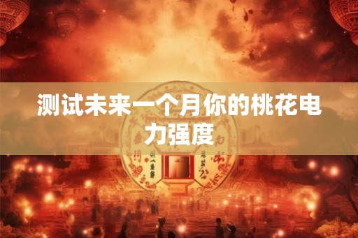 测试未来一个月你的桃花电力强度