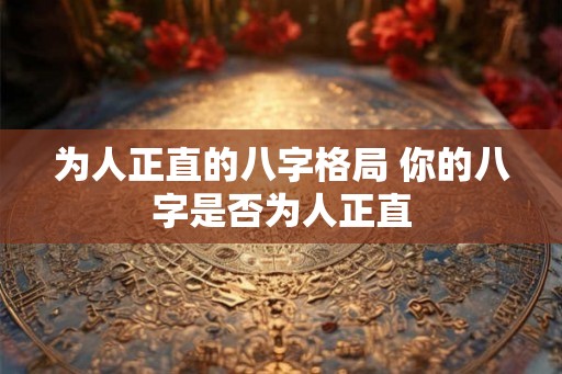 为人正直的八字格局 你的八字是否为人正直