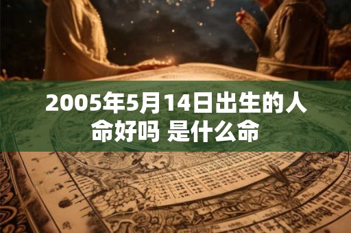 2005年5月14日出生的人命好吗 是什么命