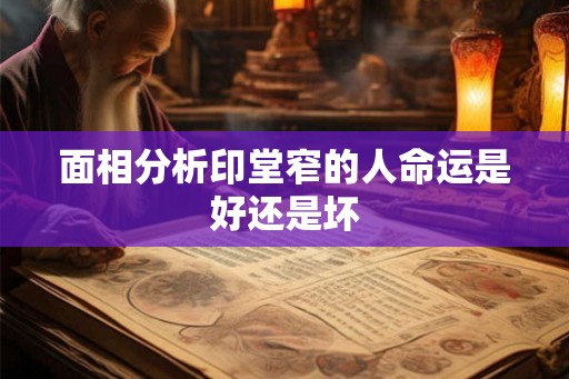 面相分析印堂窄的人命运是好还是坏