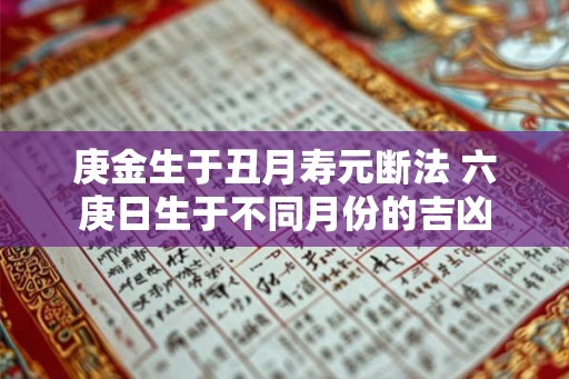 庚金生于丑月寿元断法 六庚日生于不同月份的吉凶