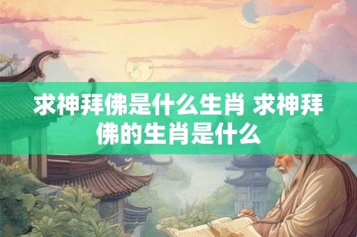 求神拜佛是什么生肖 求神拜佛的生肖是什么