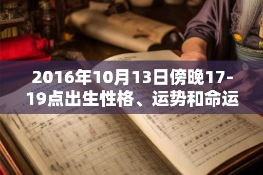 2016年10月13日傍晚17-19点出生性格、运势和命运