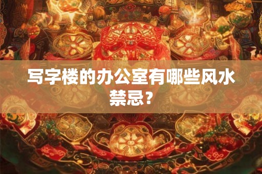 写字楼的办公室有哪些风水禁忌？