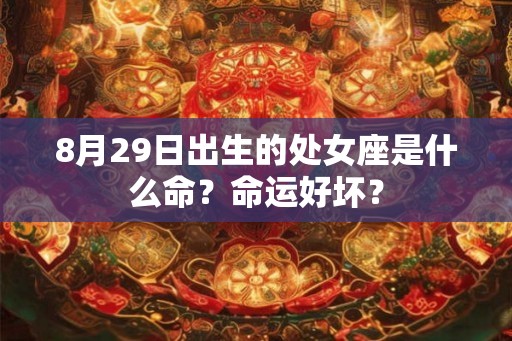 8月29日出生的处女座是什么命？命运好坏？
