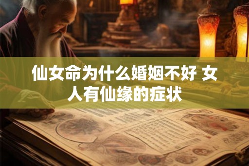 仙女命为什么婚姻不好 女人有仙缘的症状